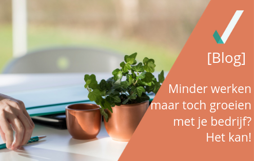Minder werken maar toch groeien met je bedrijf? Het kan!